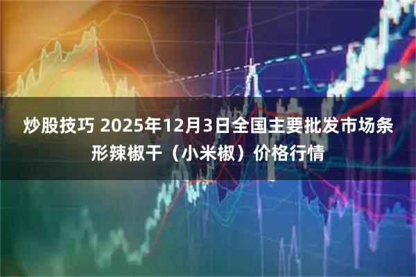 炒股技巧 2025年12月3日全国主要批发市场条形辣椒干(小米椒)价格行情