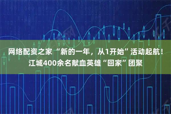网络配资之家 “新的一年,从1开始”活动起航!江城400余名献血英雄“回家”团聚