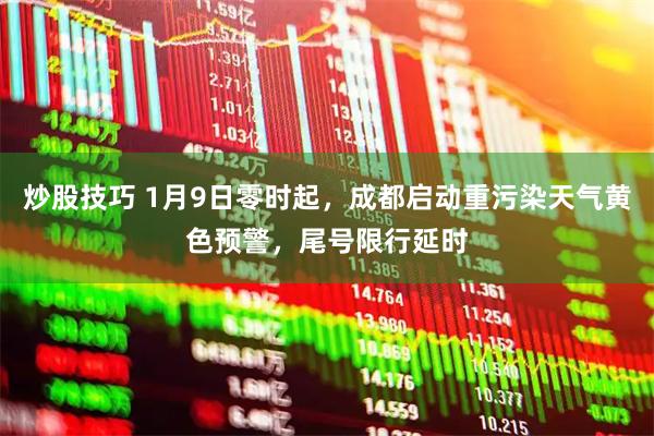 炒股技巧 1月9日零时起,成都启动重污染天气黄色预警,尾号限行延时