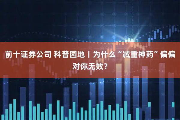 前十证券公司 科普园地丨为什么“减重神药”偏偏对你无效？