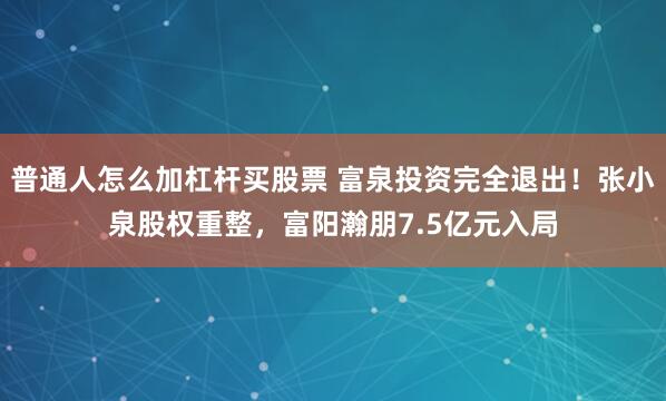 普通人怎么加杠杆买股票 富泉投资完全退出!张小泉股权重整,富阳瀚朋7.5亿元入局