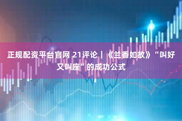 正规配资平台官网 21评论｜《兰香如故》“叫好又叫座”的成功公式
